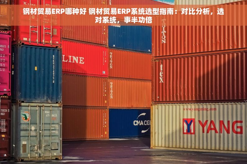 钢材贸易ERP哪种好 钢材贸易ERP系统选型指南：对比分析，选对系统，事半功倍