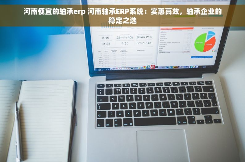 河南便宜的轴承erp 河南轴承ERP系统：实惠高效，轴承企业的稳定之选