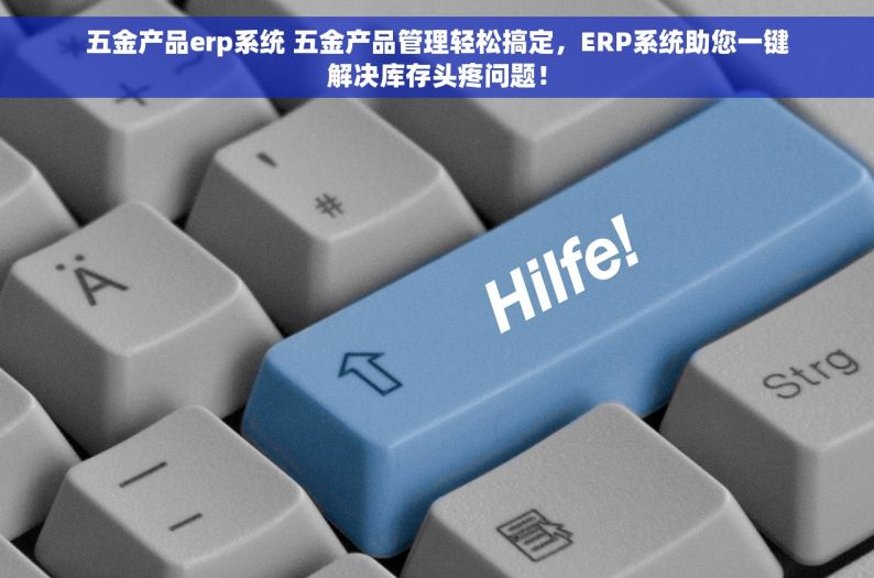 五金产品erp系统 五金产品管理轻松搞定，ERP系统助您一键解决库存头疼问题！