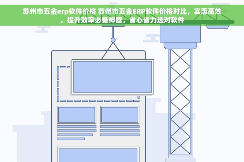 苏州市五金erp软件价格 苏州市五金ERP软件价格对比，实惠高效，提升效率必备神器，省心省力选对软件