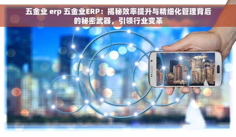 五金业 erp 五金业ERP：揭秘效率提升与精细化管理背后的秘密武器，引领行业变革