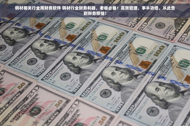 钢材相关行业用财务软件 钢材行业财务利器，老板必备！高效管理，事半功倍，从此告别财务烦恼！