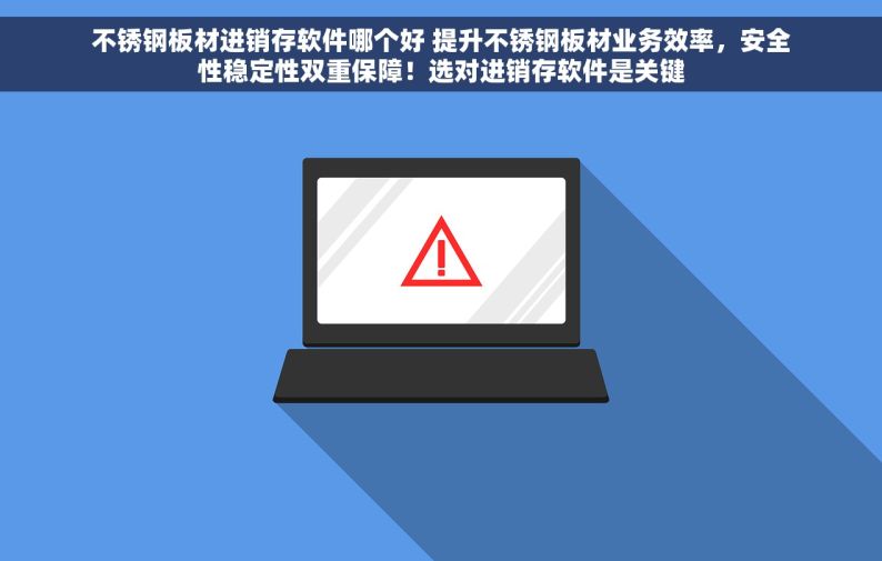 不锈钢板材进销存软件哪个好 提升不锈钢板材业务效率，安全性稳定性双重保障！选对进销存软件是关键