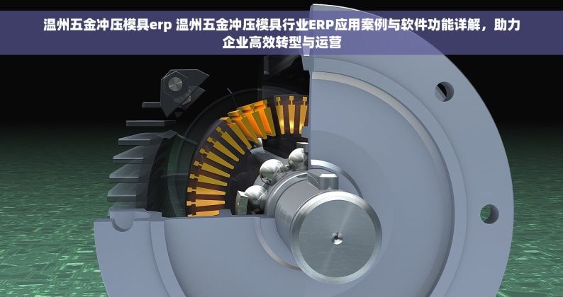 温州五金冲压模具erp 温州五金冲压模具行业ERP应用案例与软件功能详解，助力企业高效转型与运营
