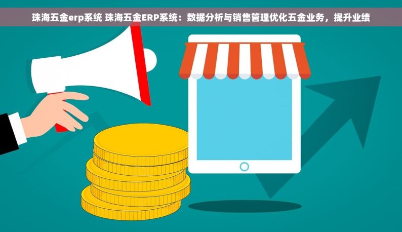 珠海五金erp系统 珠海五金ERP系统：数据分析与销售管理优化五金业务，提升业绩