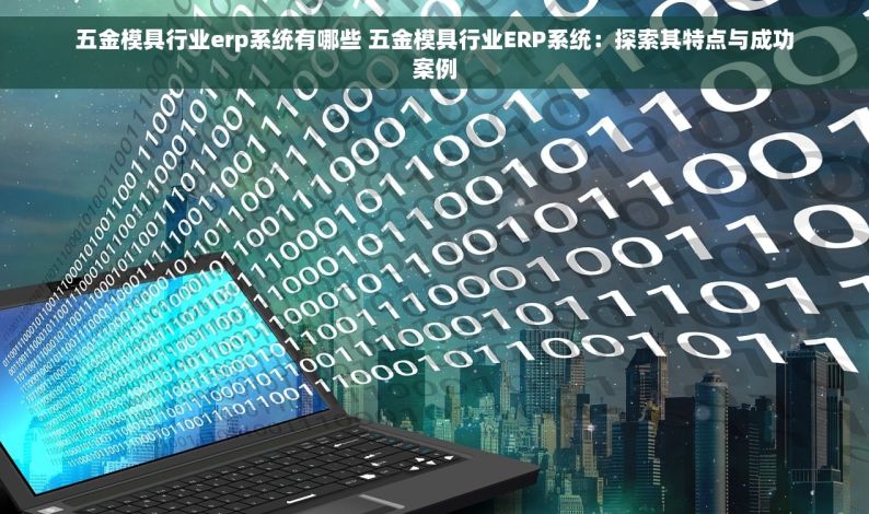 昆山五金冲压模具erp仓库管理 昆山五金冲压模具ERP：开启智能仓库管理的新时代