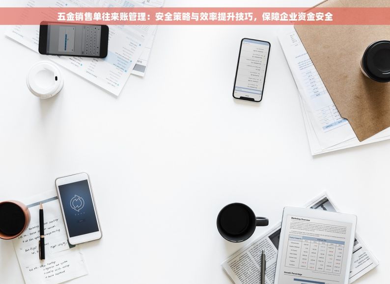 五金销售单往来账管理：安全策略与效率提升技巧，保障企业资金安全