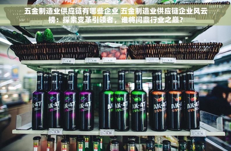 五金制造业供应链有哪些企业 五金制造业供应链企业风云榜：探索变革引领者，谁将问鼎行业之巅？