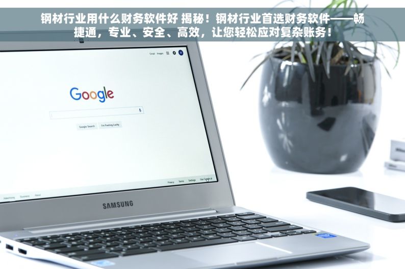 钢材行业用什么财务软件好 揭秘！钢材行业首选财务软件——畅捷通，专业、安全、高效，让您轻松应对复杂账务！