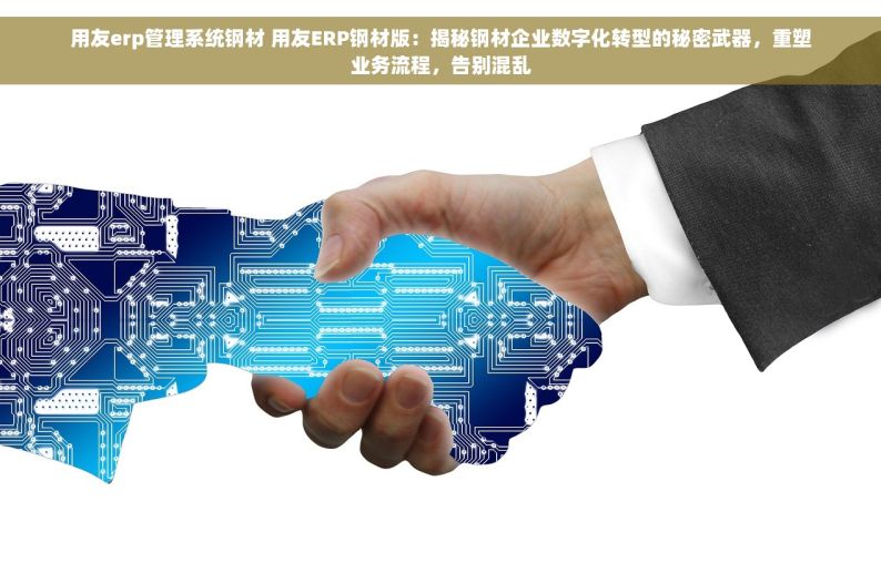 用友erp管理系统钢材 用友ERP钢材版：揭秘钢材企业数字化转型的秘密武器，重塑业务流程，告别混乱