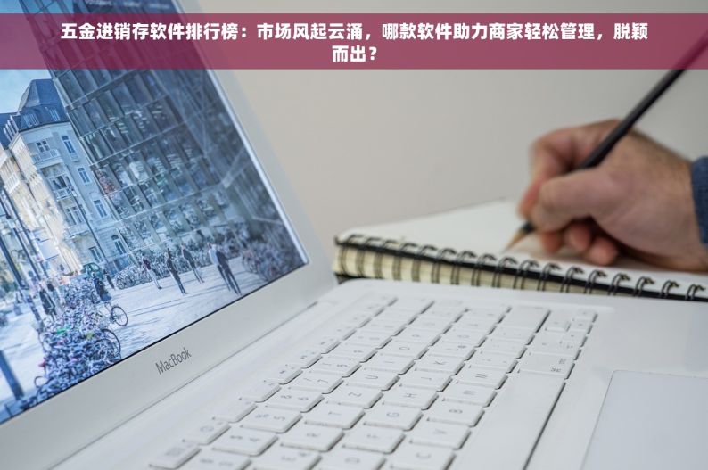 五金进销存软件排行榜：市场风起云涌，哪款软件助力商家轻松管理，脱颖而出？
