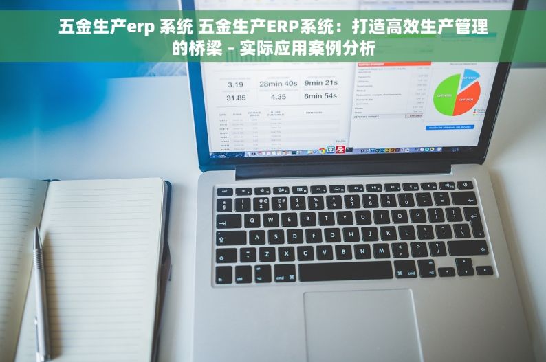 五金生产erp 系统 五金生产ERP系统：打造高效生产管理的桥梁 - 实际应用案例分析