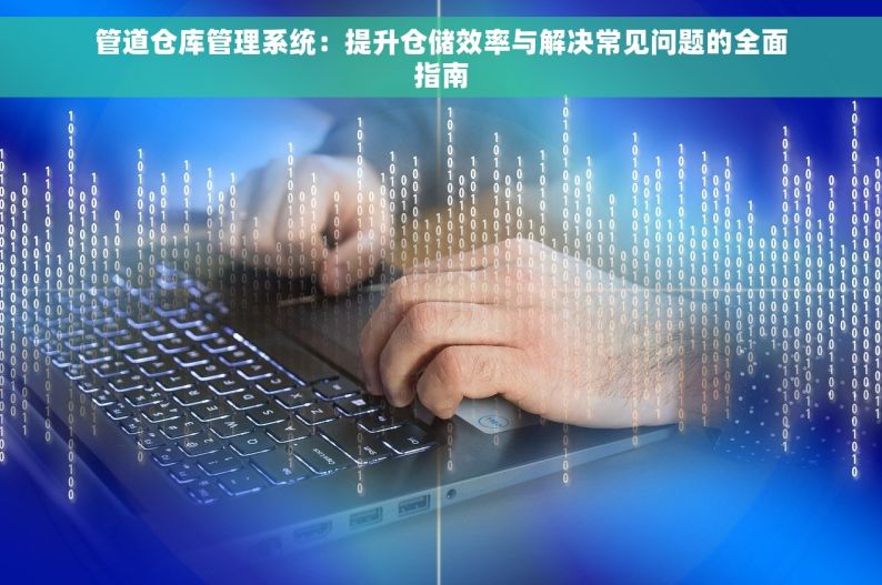 管道仓库管理系统：提升仓储效率与解决常见问题的全面指南