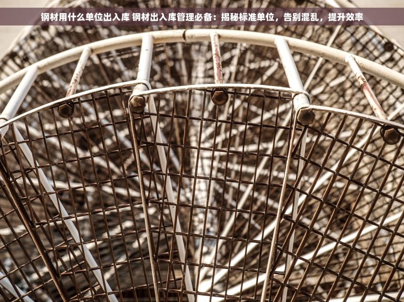 钢材用什么单位出入库 钢材出入库管理必备：揭秘标准单位，告别混乱，提升效率
