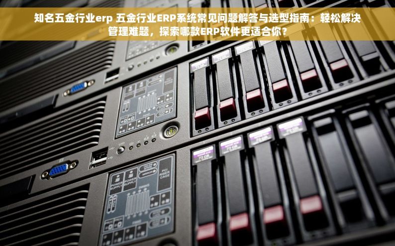 台州五金erp项目 台州五金ERP项目全解析：从实施步骤到财务管理模块