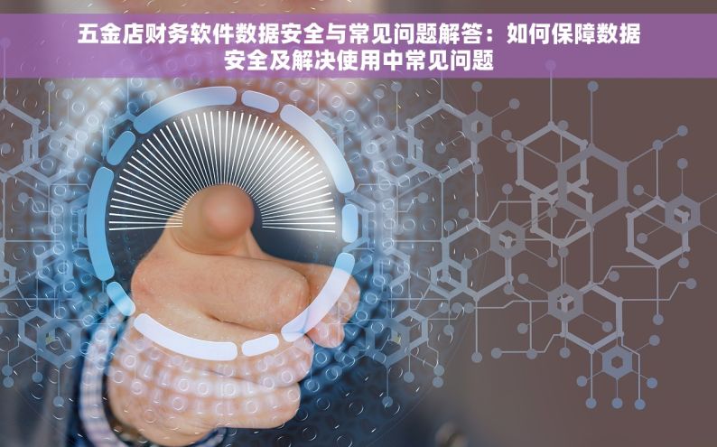 五金店财务软件数据安全与常见问题解答：如何保障数据安全及解决使用中常见问题