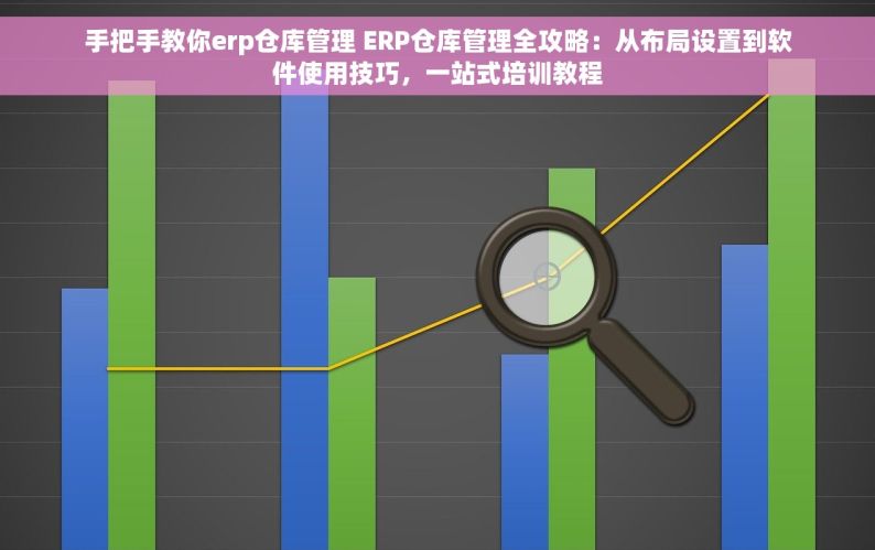 手把手教你erp仓库管理 ERP仓库管理全攻略：从布局设置到软件使用技巧，一站式培训教程