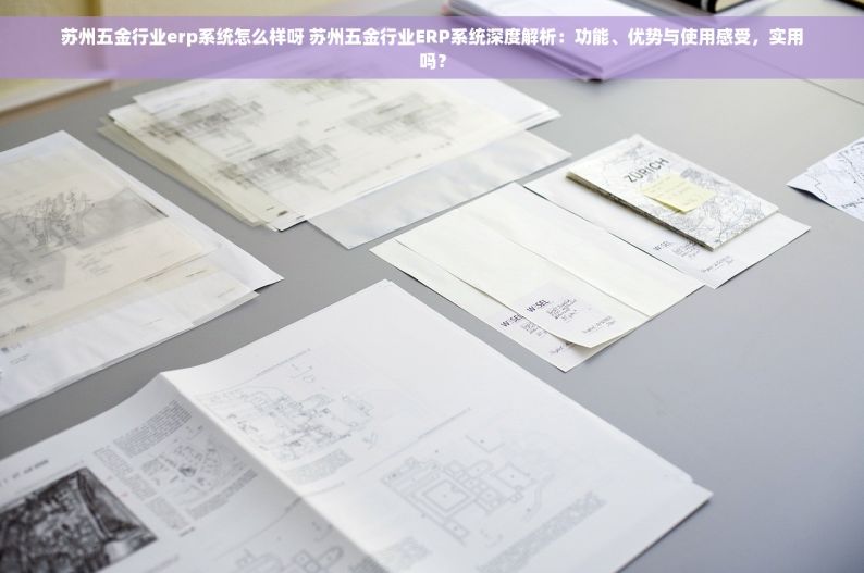 苏州五金行业erp系统怎么样呀 苏州五金行业ERP系统深度解析：功能、优势与使用感受，实用吗？