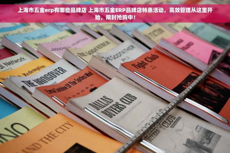上海市五金erp有哪些品牌店 上海市五金ERP品牌店特惠活动，高效管理从这里开始，限时抢购中！