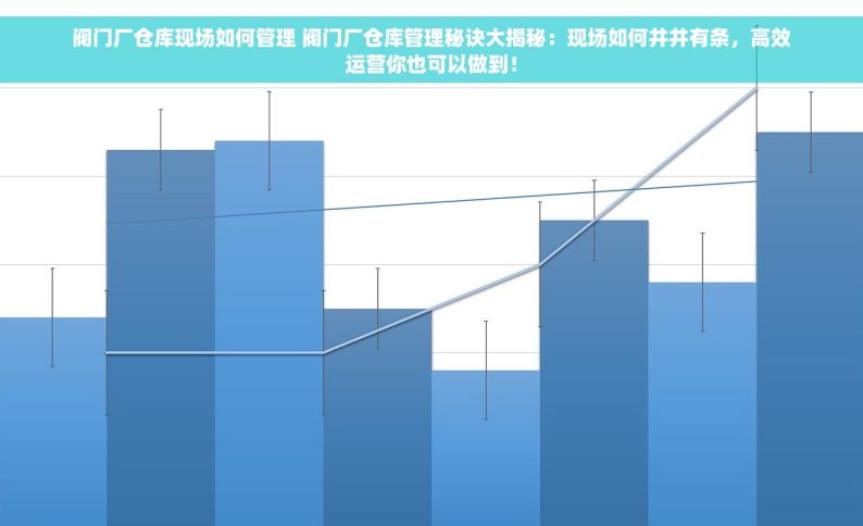阀门厂仓库现场如何管理 阀门厂仓库管理秘诀大揭秘：现场如何井井有条，高效运营你也可以做到！