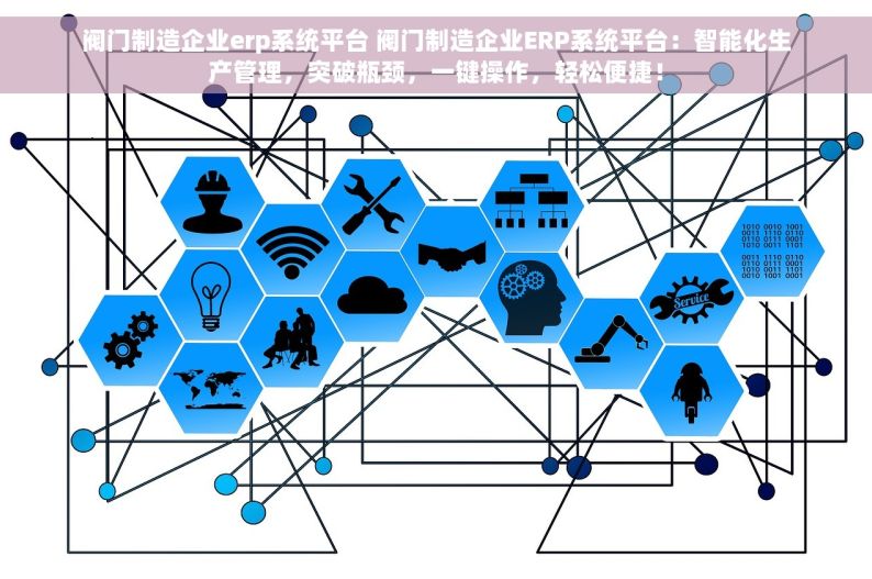 阀门制造企业erp系统平台 阀门制造企业ERP系统平台：智能化生产管理，突破瓶颈，一键操作，轻松便捷！