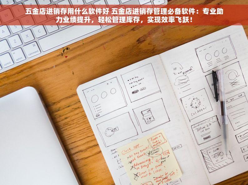 五金店进销存用什么软件好 五金店进销存管理必备软件：专业助力业绩提升，轻松管理库存，实现效率飞跃！
