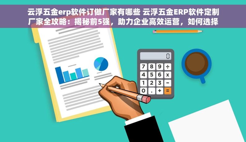 云浮五金erp软件订做厂家有哪些 云浮五金ERP软件定制厂家全攻略：揭秘前5强，助力企业高效运营，如何选择最适合您的解决方案