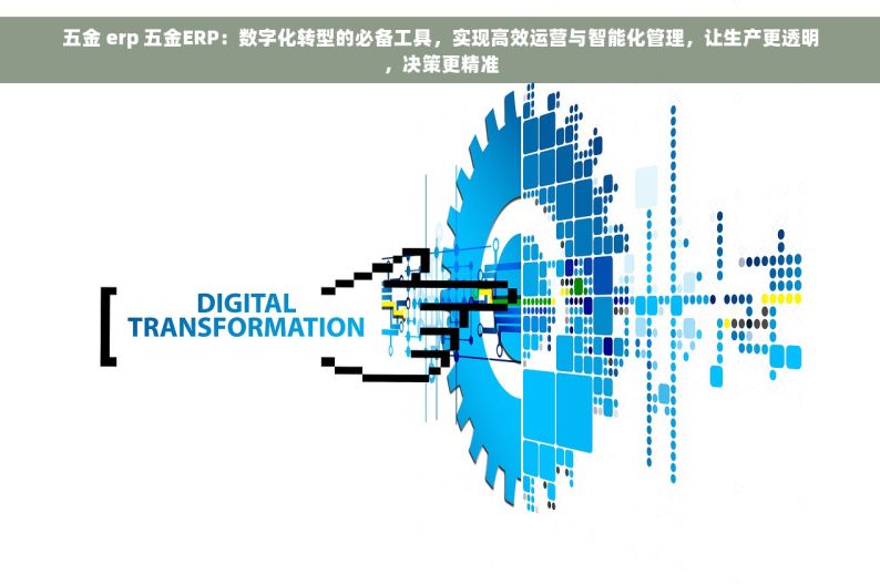 五金 erp 五金ERP：数字化转型的必备工具，实现高效运营与智能化管理，让生产更透明，决策更精准