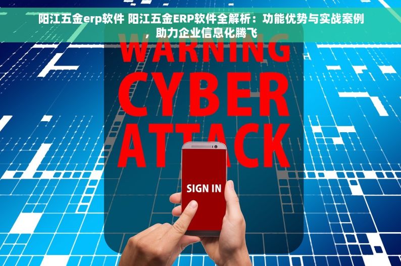 阳江五金erp软件 阳江五金ERP软件全解析：功能优势与实战案例，助力企业信息化腾飞
