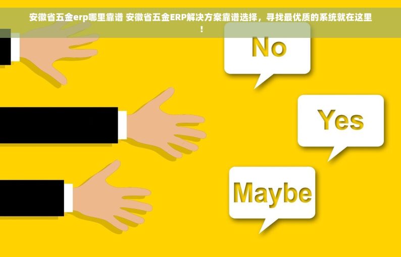 安徽省五金erp哪里靠谱 安徽省五金ERP解决方案靠谱选择，寻找最优质的系统就在这里！