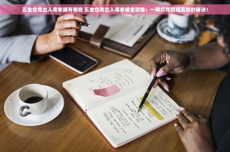 五金仓库出入库单据有哪些 五金仓库出入库单据全攻略：一网打尽管理高效的秘诀！