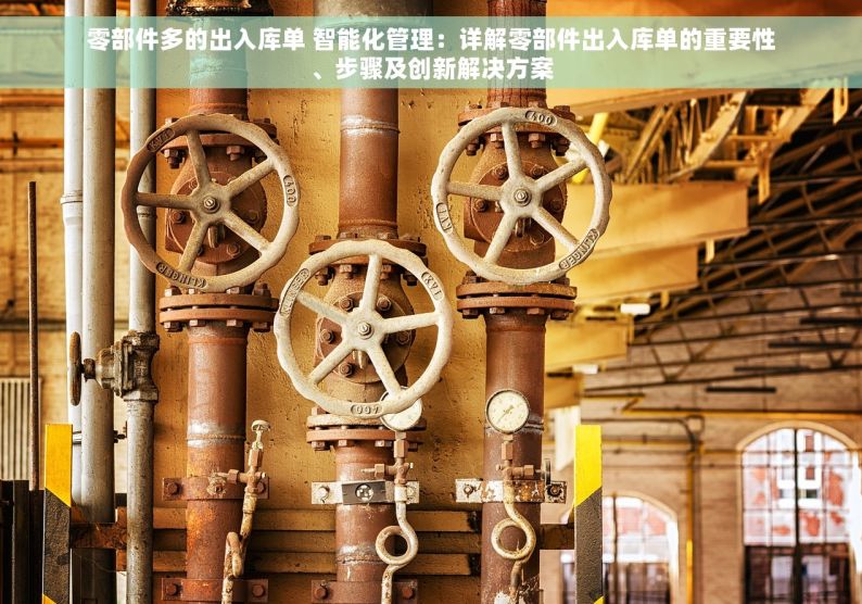 零部件多的出入库单 智能化管理：详解零部件出入库单的重要性、步骤及创新解决方案