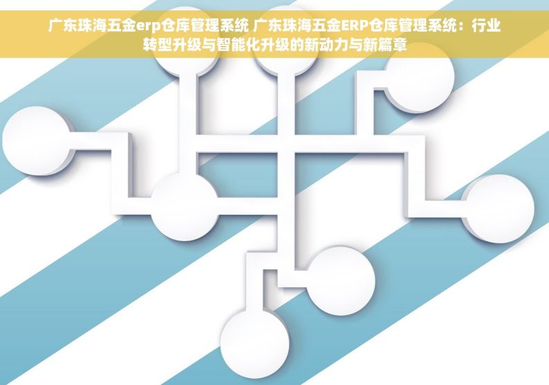 广东珠海五金erp仓库管理系统 广东珠海五金ERP仓库管理系统：行业转型升级与智能化升级的新动力与新篇章