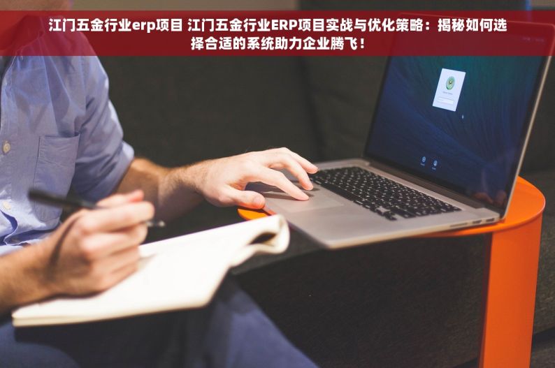 江门五金行业erp项目 江门五金行业ERP项目实战与优化策略：揭秘如何选择合适的系统助力企业腾飞！