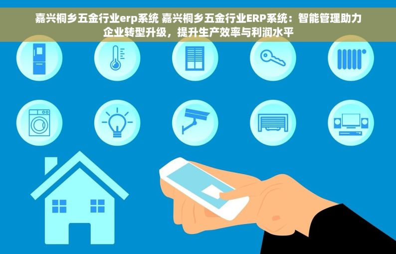 嘉兴桐乡五金行业erp系统 嘉兴桐乡五金行业ERP系统：智能管理助力企业转型升级，提升生产效率与利润水平