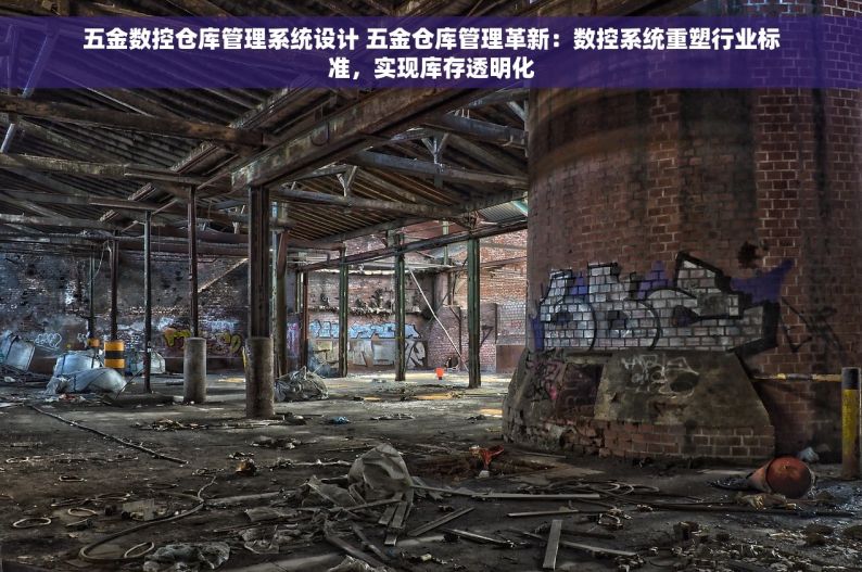 五金数控仓库管理系统设计 五金仓库管理革新：数控系统重塑行业标准，实现库存透明化