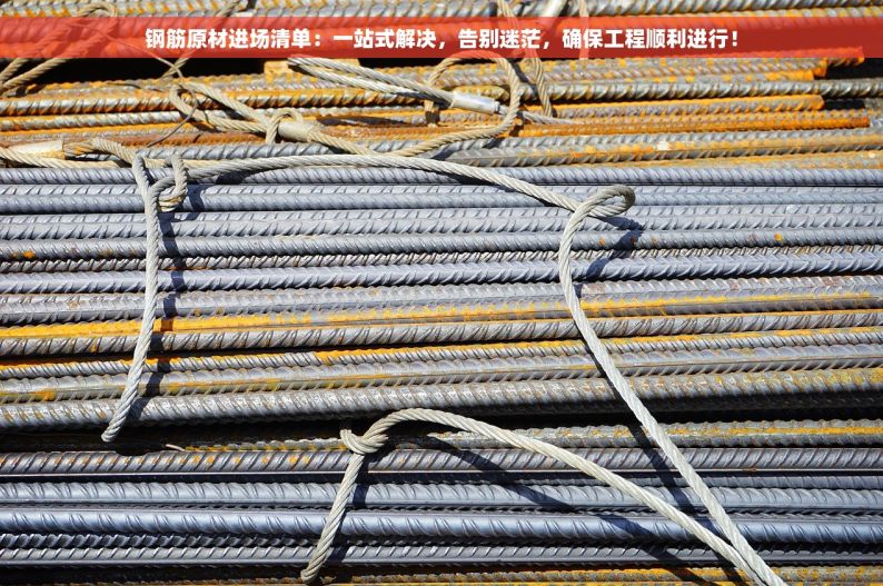 钢筋原材进场清单：一站式解决，告别迷茫，确保工程顺利进行！