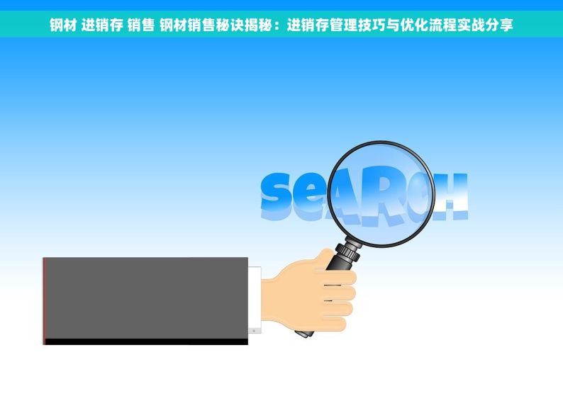 钢材 进销存 销售 钢材销售秘诀揭秘：进销存管理技巧与优化流程实战分享