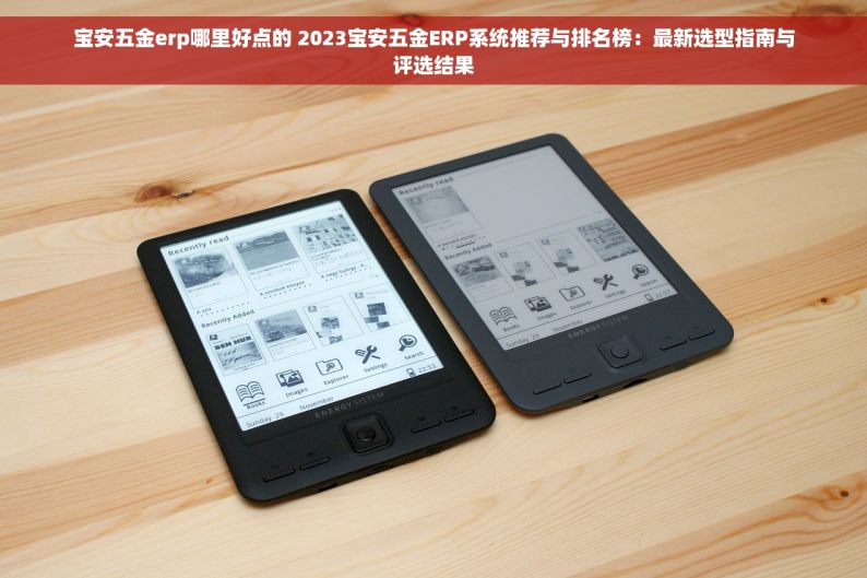宝安五金erp哪里好点的 2023宝安五金ERP系统推荐与排名榜：最新选型指南与评选结果