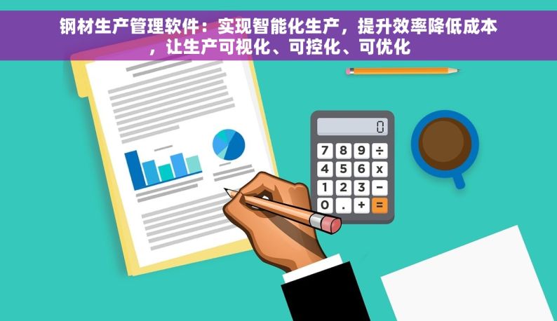 钢材生产管理软件：实现智能化生产，提升效率降低成本，让生产可视化、可控化、可优化