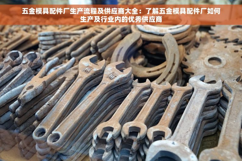 五金模具配件厂生产流程及供应商大全：了解五金模具配件厂如何生产及行业内的优秀供应商
