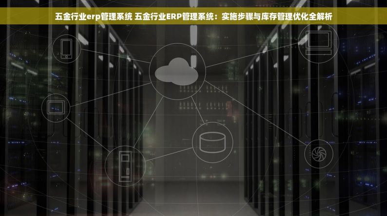 五金行业erp管理系统 五金行业ERP管理系统：实施步骤与库存管理优化全解析
