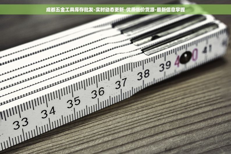 成都五金工具库存批发-实时动态更新-优质低价货源-最新信息掌握