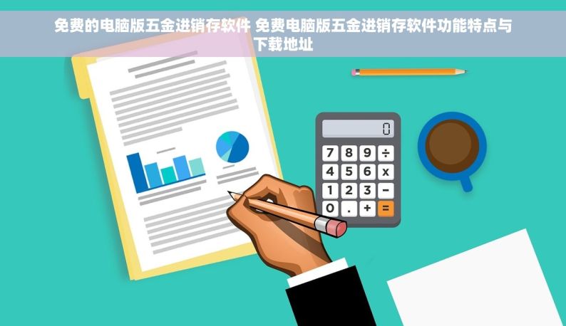 免费的电脑版五金进销存软件 免费电脑版五金进销存软件功能特点与下载地址
