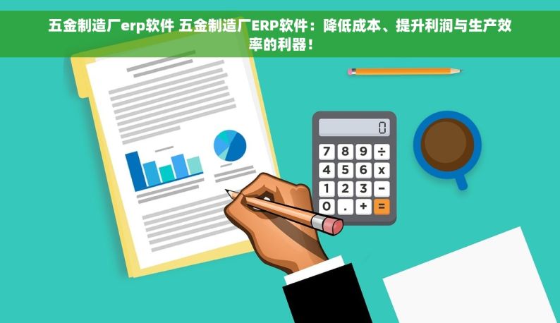 五金制造厂erp软件 五金制造厂ERP软件：降低成本、提升利润与生产效率的利器！