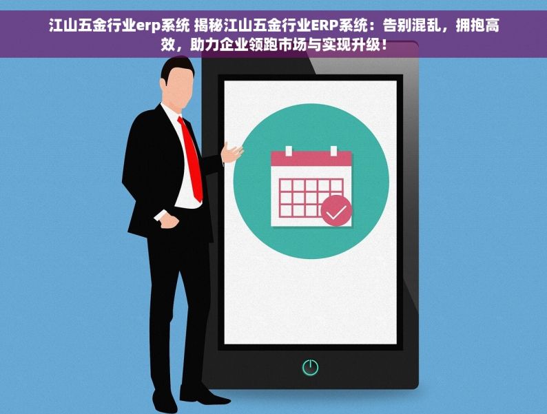 江山五金行业erp系统 揭秘江山五金行业ERP系统：告别混乱，拥抱高效，助力企业领跑市场与实现升级！