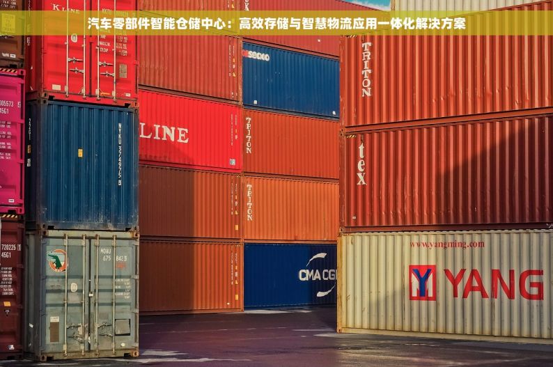 汽车零部件智能仓储中心：高效存储与智慧物流应用一体化解决方案
