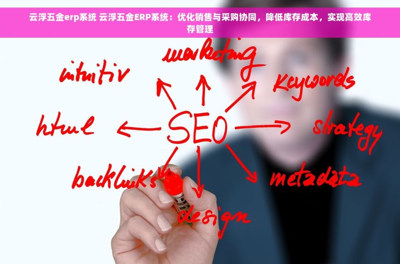 云浮五金erp系统 云浮五金ERP系统：优化销售与采购协同，降低库存成本，实现高效库存管理