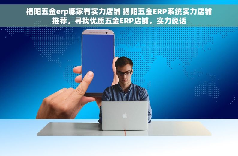 揭阳五金erp哪家有实力店铺 揭阳五金ERP系统实力店铺推荐，寻找优质五金ERP店铺，实力说话