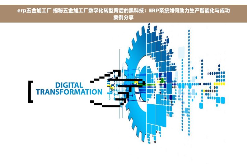 erp五金加工厂 揭秘五金加工厂数字化转型背后的黑科技：ERP系统如何助力生产智能化与成功案例分享